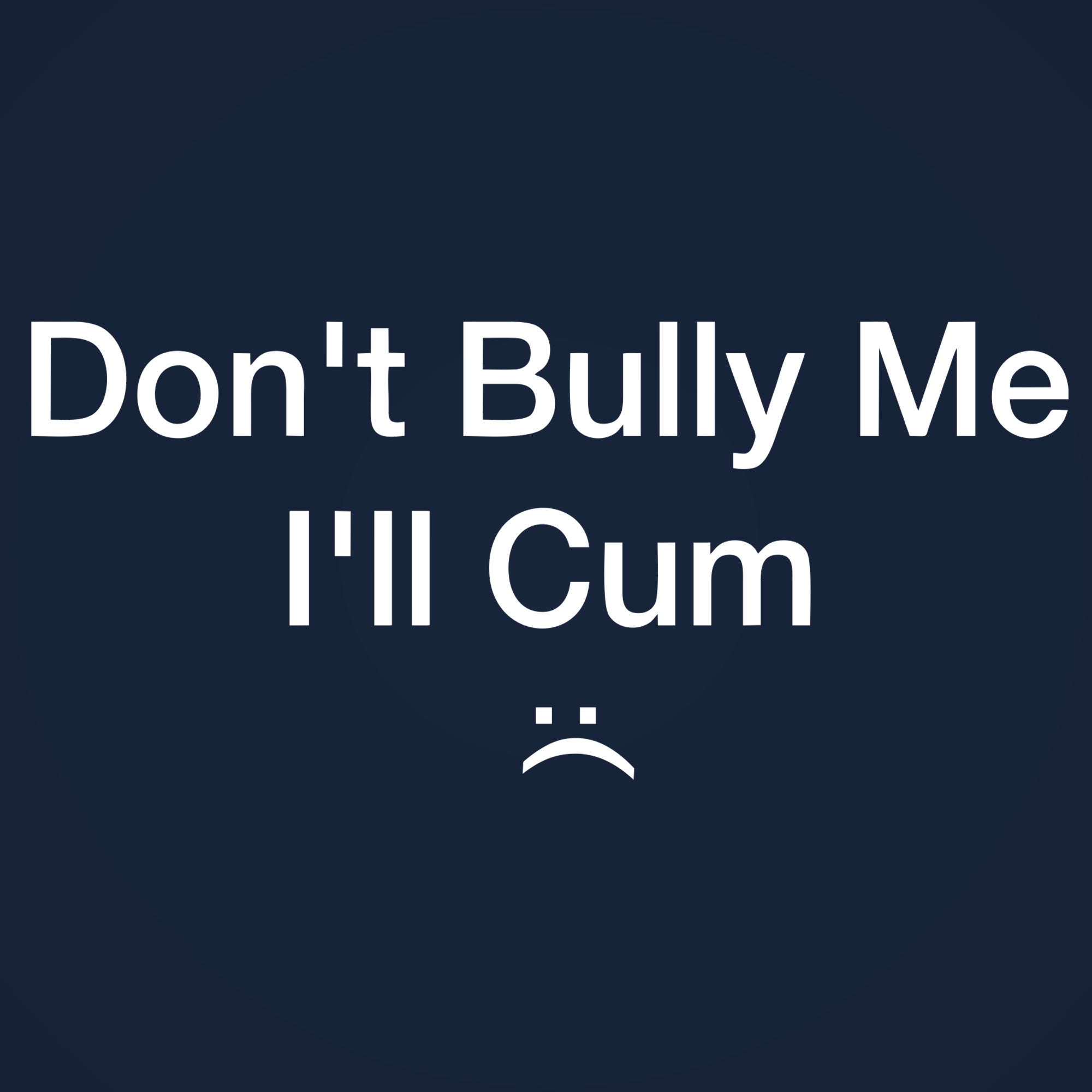 Don't Bully Me I'll Cum Tshirt - Donkey Tees
