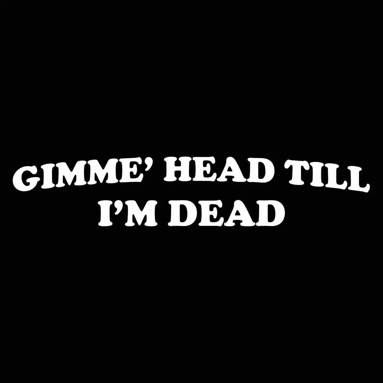 Gimmie' Head Till I'm Dead Tshirt - Donkey Tees