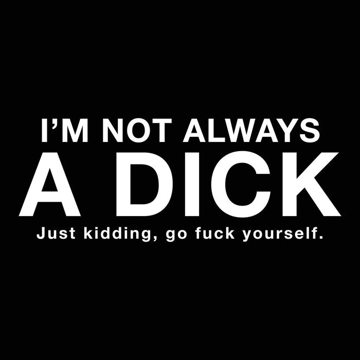 I'm Not Always A Dick Just Kidding