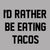 I'd rather be eating tacos - DonkeyTees