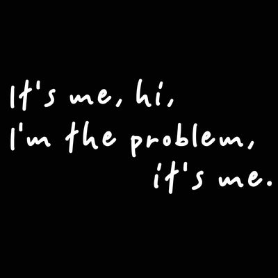 It's Me Hi, I'm The Problem It's Me