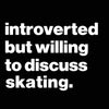Introverted But Willing To Discuss Skating