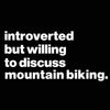 Introverted But Willing To Discuss Mountain Biking